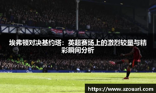 埃弗顿对决基约塔：英超赛场上的激烈较量与精彩瞬间分析
