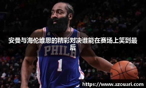 安曼与海伦维恩的精彩对决谁能在赛场上笑到最后