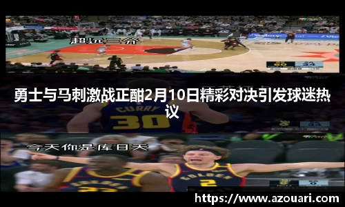 勇士与马刺激战正酣2月10日精彩对决引发球迷热议