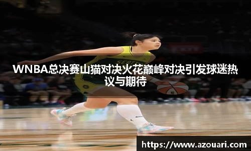 WNBA总决赛山猫对决火花巅峰对决引发球迷热议与期待